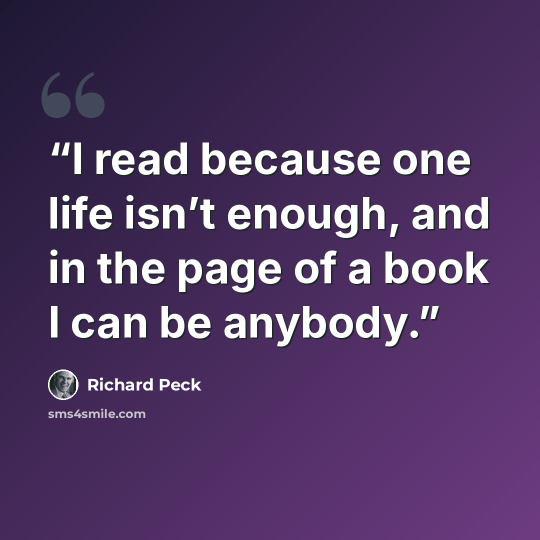 “I read because one life isn’t enough, and in the page of a book I can be anybody.” quote by Richard Peck