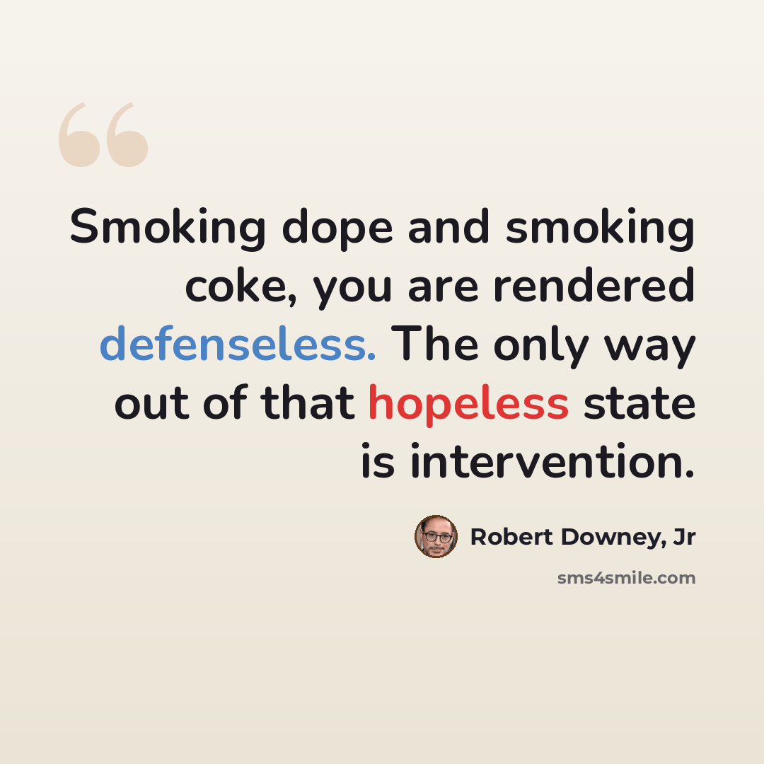 “Smoking dope and smoking coke, you are rendered defenseless. The only way out of that hopeless state is intervention.” quote by Robert Downey, Jr