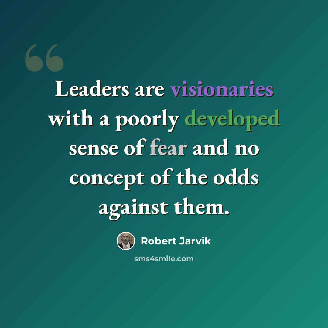 “Leaders are visionaries with a poorly developed sense of fear and no concept of the odds against them.” quote by Robert Jarvik