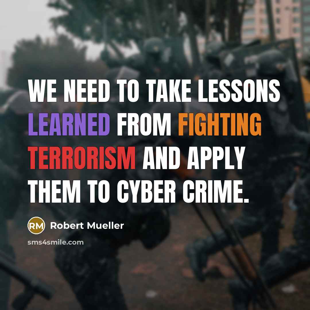 “We need to take lessons learned from fighting terrorism and apply them to cyber crime.” quote by Robert Mueller