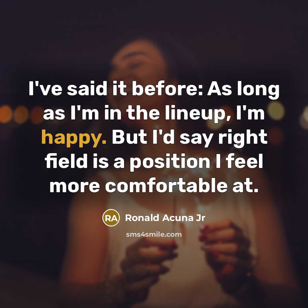 “I've said it before: As long as I'm in the lineup, I'm happy. But I'd say right field is a position I feel more comfortable at.” quote by Ronald Acuna Jr