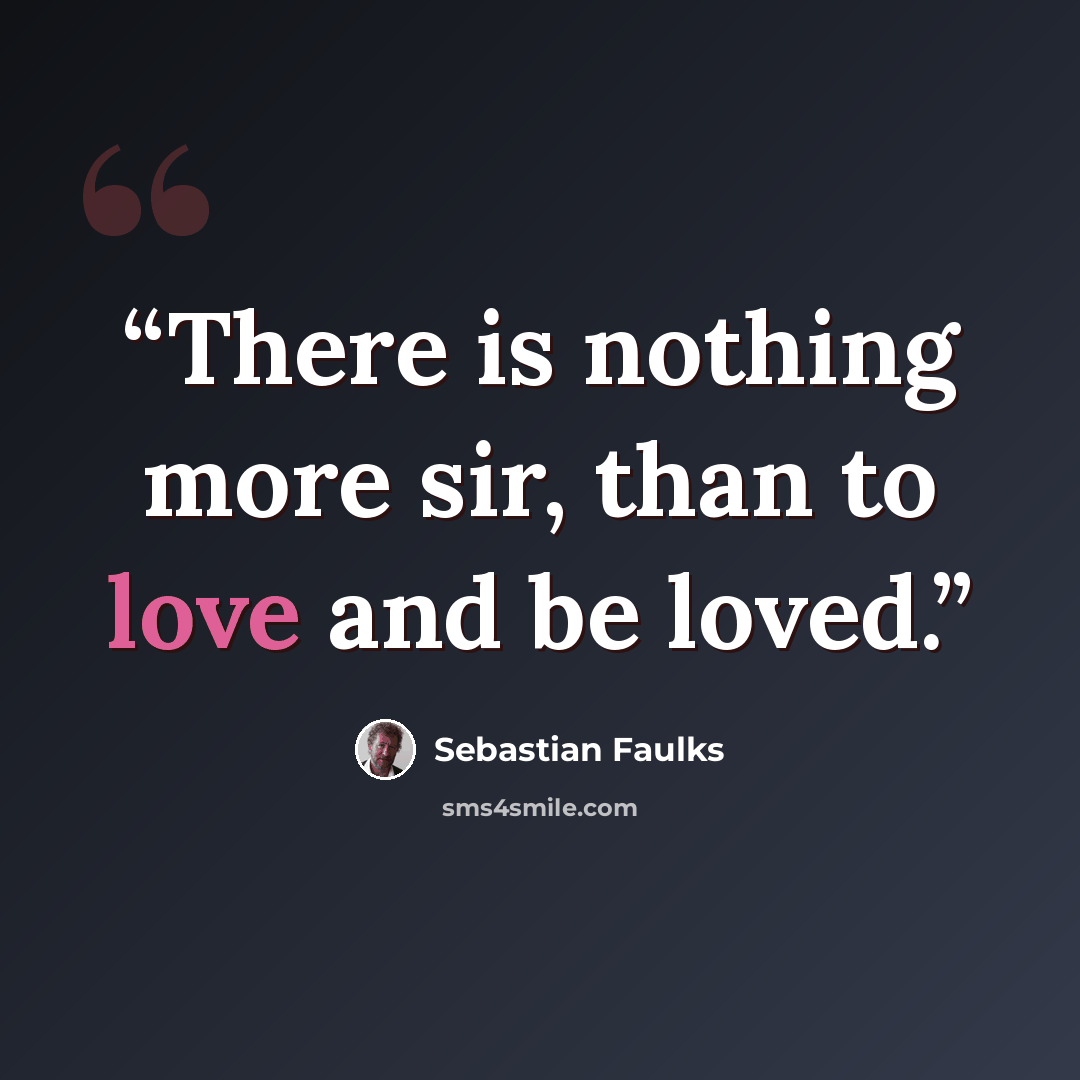 “There is nothing more sir, than to love and be loved.” quote by Sebastian Faulks