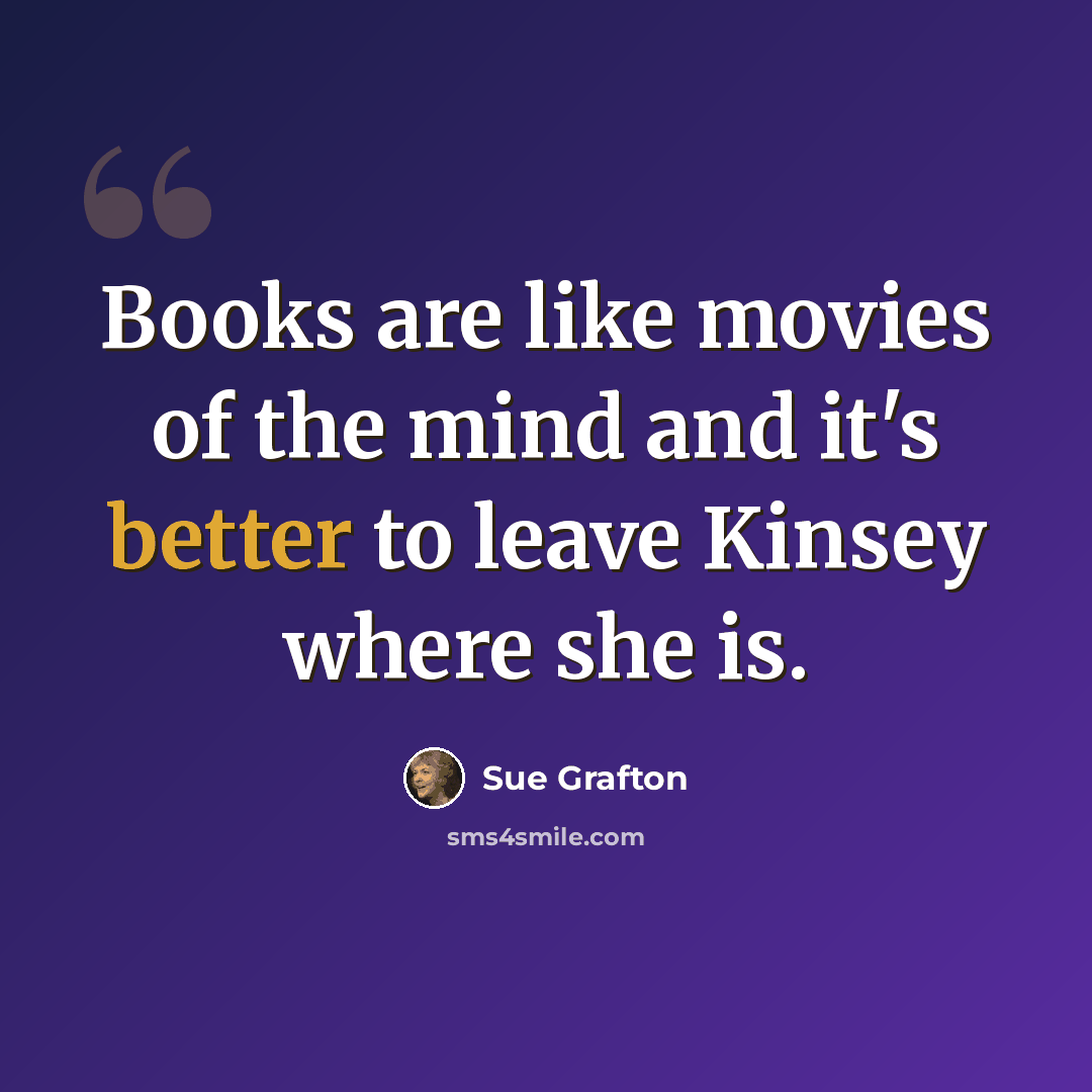 “Books are like movies of the mind and it's better to leave Kinsey where she is.” quote by Sue Grafton