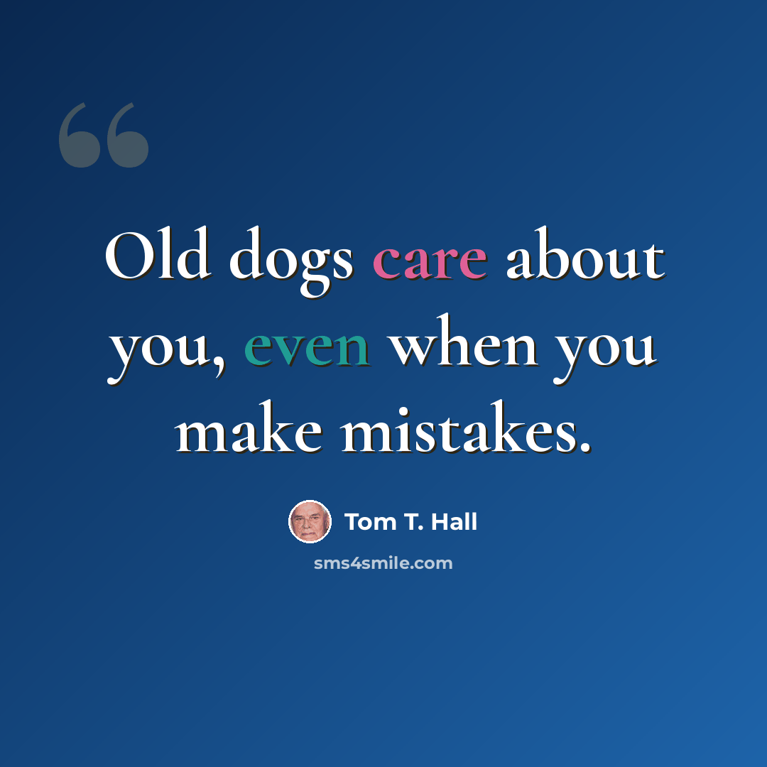 “Old dogs care about you, even when you make mistakes.” quote by Tom T. Hall