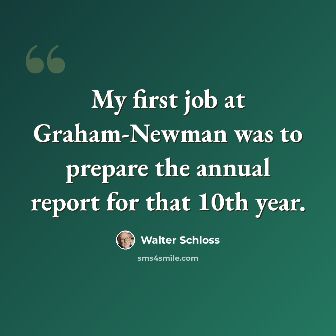 “My first job at Graham-Newman was to prepare the annual report for that 10th year.” quote by Walter Schloss