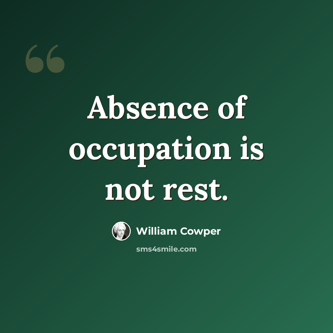 “Absence of occupation is not rest.” quote by William Cowper