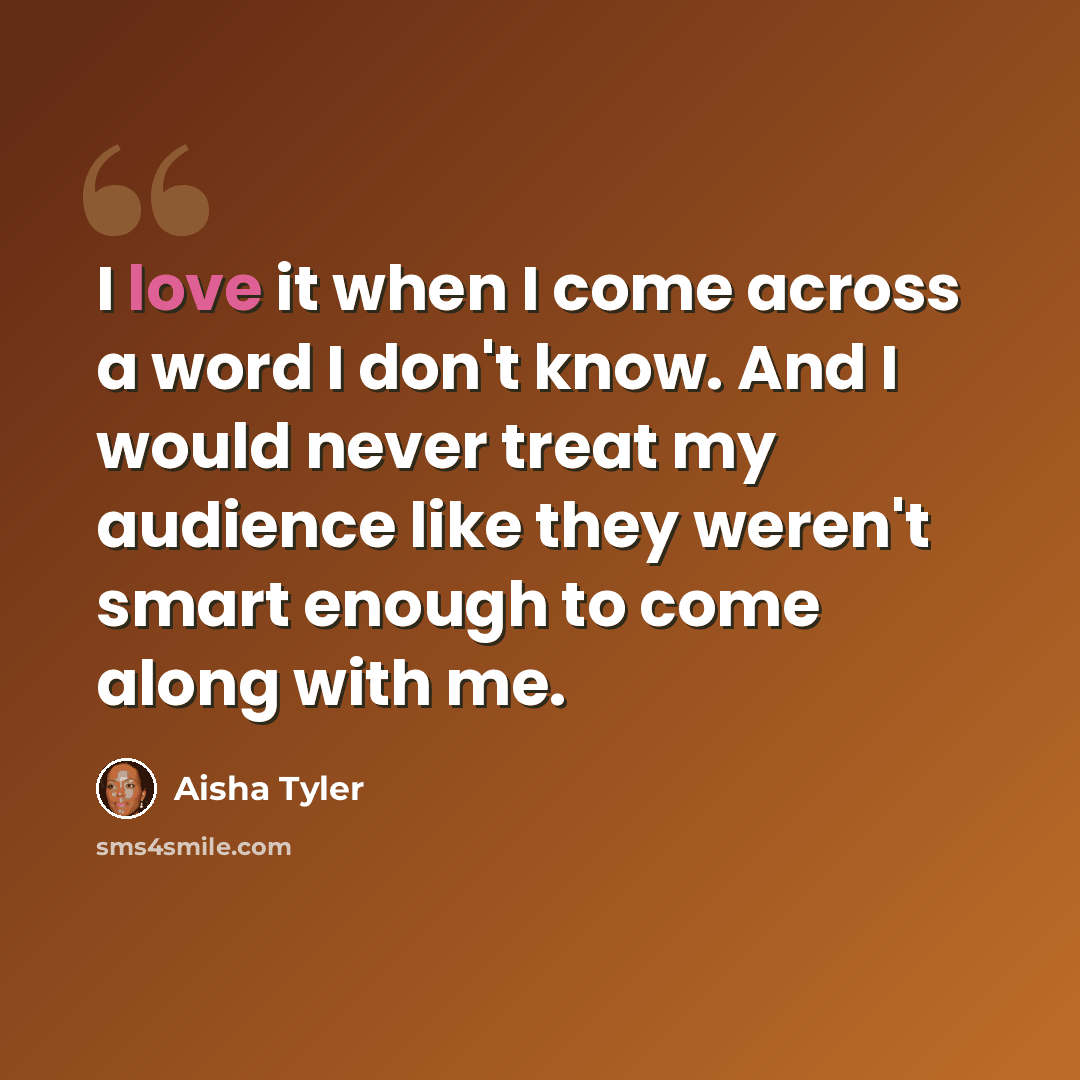 “I love it when I come across a word I don't know. And I would never treat my audience like they weren't smart enough to come along with me.” quote by Aisha Tyler