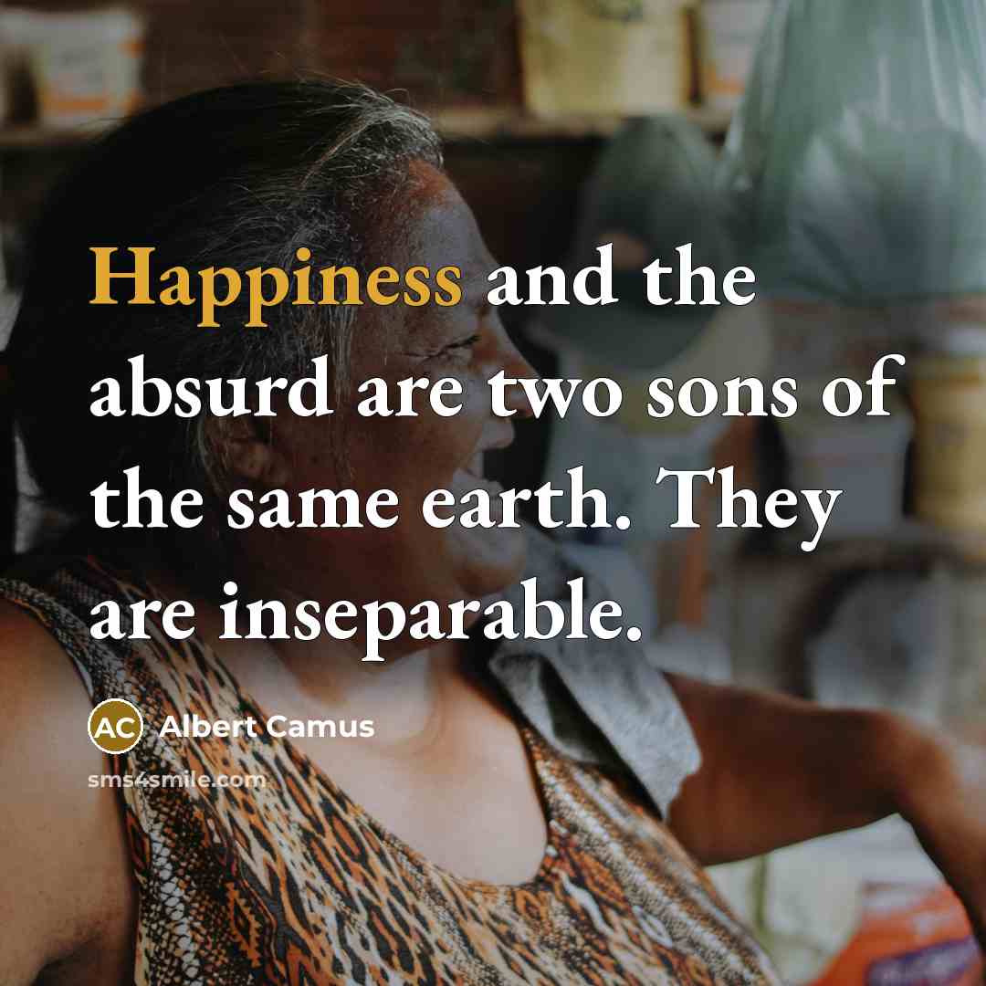 “Happiness and the absurd are two sons of the same earth. They are inseparable.” quote by Albert Camus
