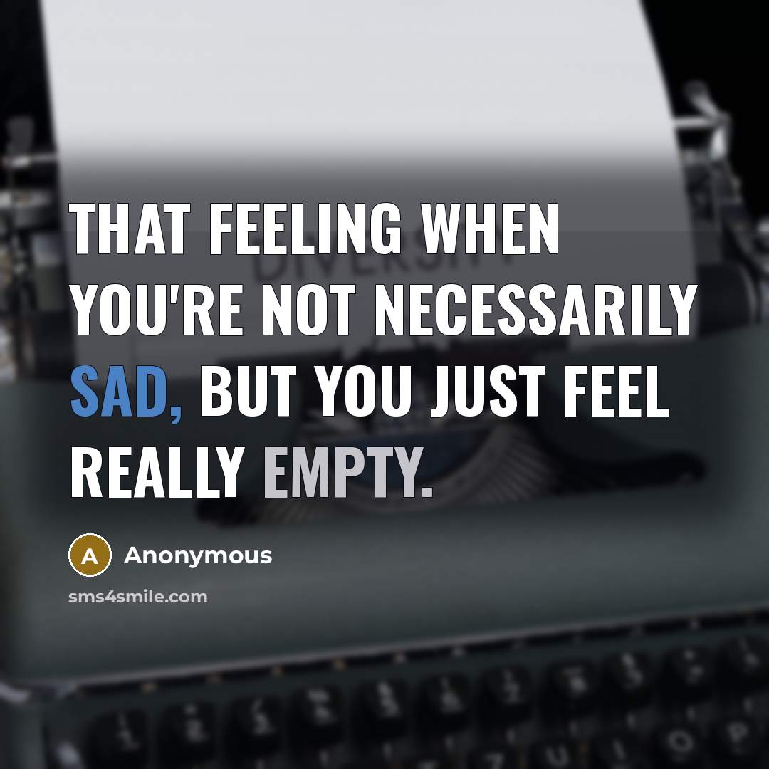 “That feeling when you're not necessarily sad, but you just feel really empty.” quote by Anonymous