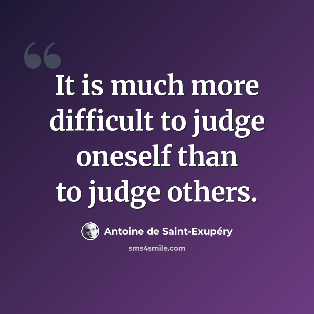 “It is much more difficult to judge oneself than to judge others.” quote by Antoine de Saint-Exupery