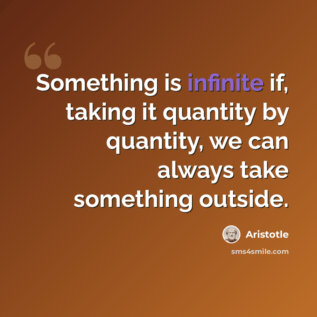 “Something is infinite if, taking it quantity by quantity, we can always take something outside.” quote by Aristotle