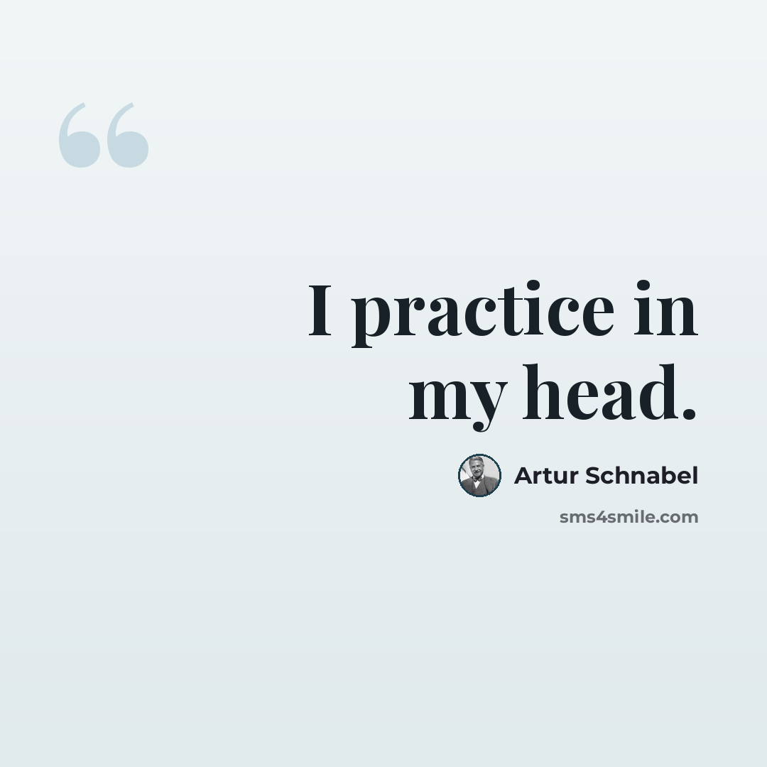 “I practice in my head.” quote by Artur Schnabel