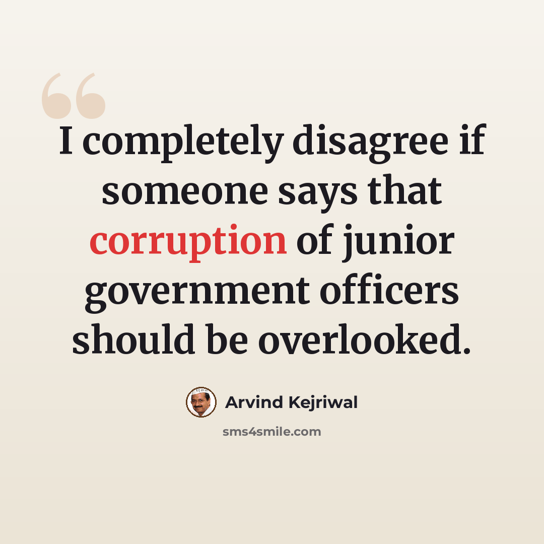 “I completely disagree if someone says that corruption of junior government officers should be overlooked.” quote by Arvind Kejriwal