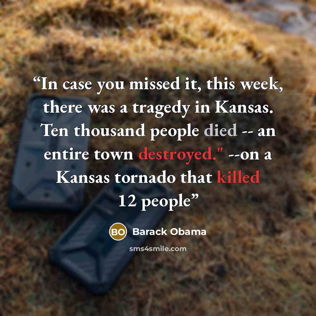 “In case you missed it, this week, there was a tragedy in Kansas. Ten thousand people died -- an entire town destroyed." --on a Kansas tornado that killed 12 people” quote by Barack Obama