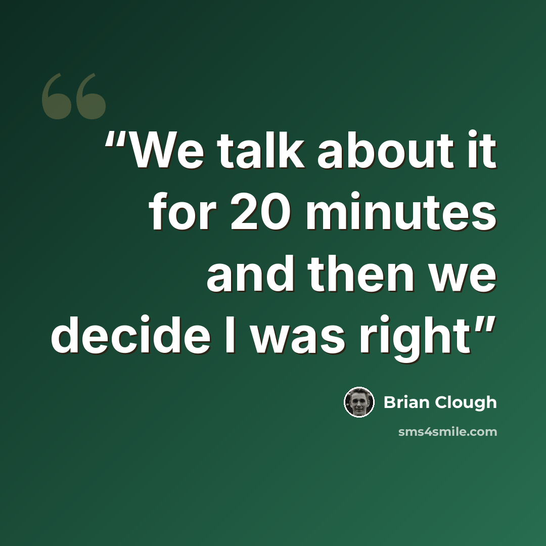 “We talk about it for 20 minutes and then we decide I was right” quote by Brian Clough