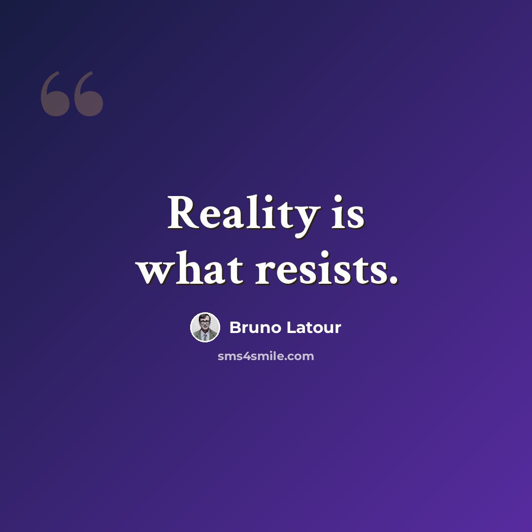 “Reality is what resists.” quote by Bruno Latour