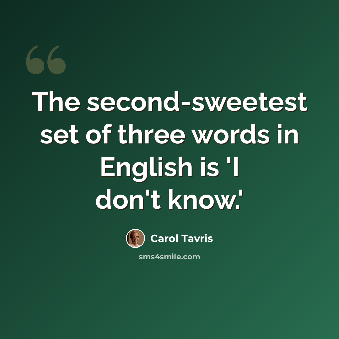 “The second-sweetest set of three words in English is 'I don't know.'” quote by Carol Tavris
