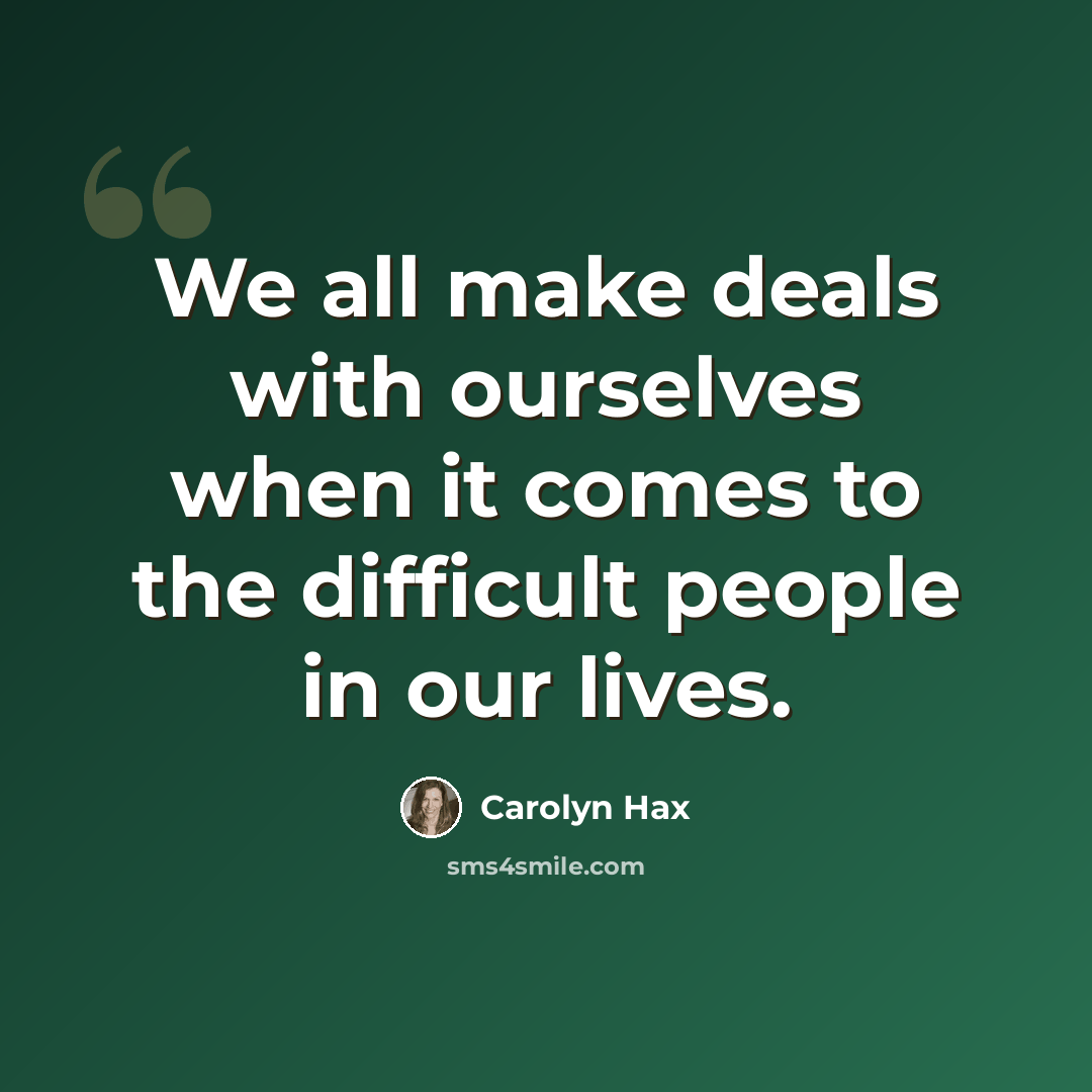 “We all make deals with ourselves when it comes to the difficult people in our lives.” quote by Carolyn Hax