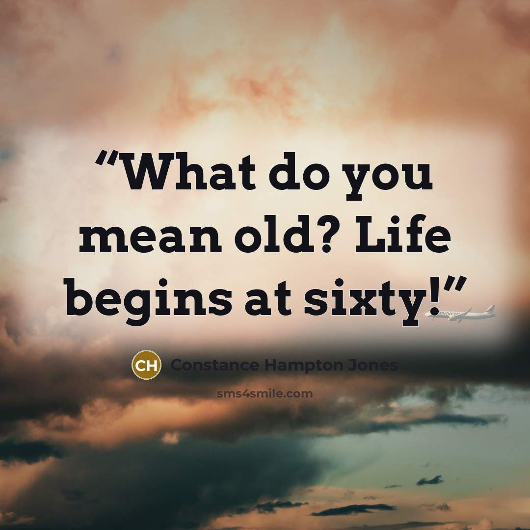 “What do you mean old? Life begins at sixty!” quote by Constance Hampton Jones