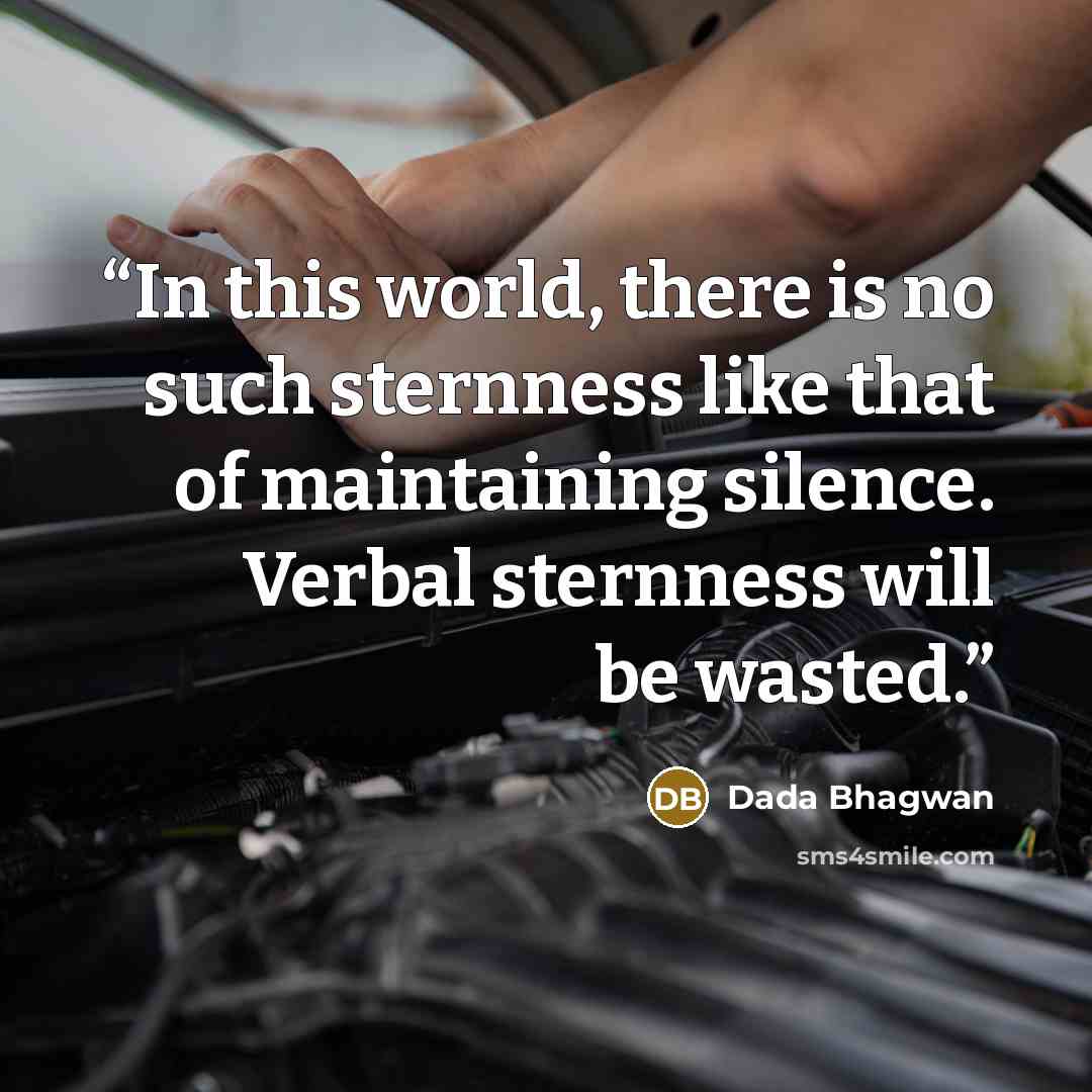“In this world, there is no such sternness like that of maintaining silence. Verbal sternness will be wasted.” quote by Dada Bhagwan