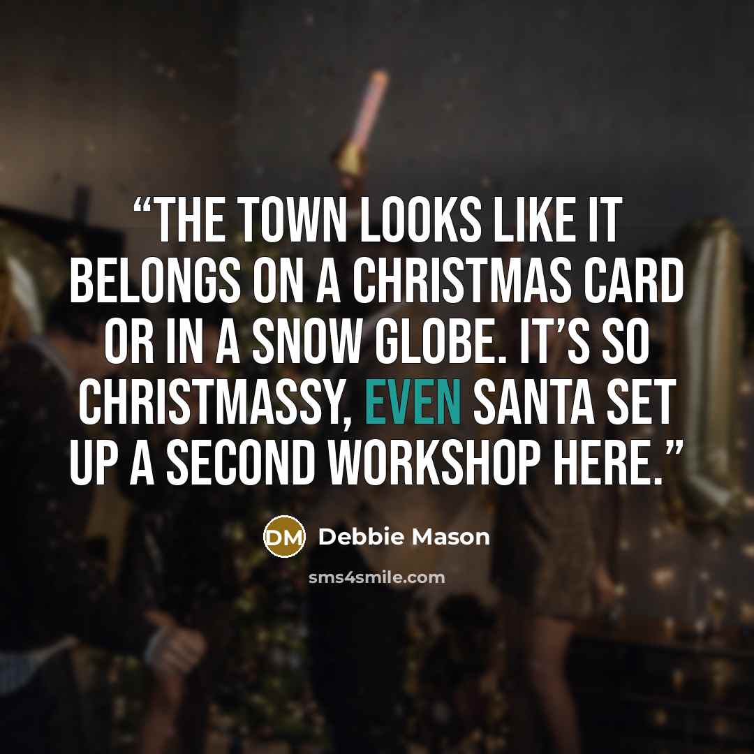 “The town looks like it belongs on a Christmas card or in a snow globe. It’s so Christmassy, even Santa set up a second workshop here.” quote by Debbie Mason