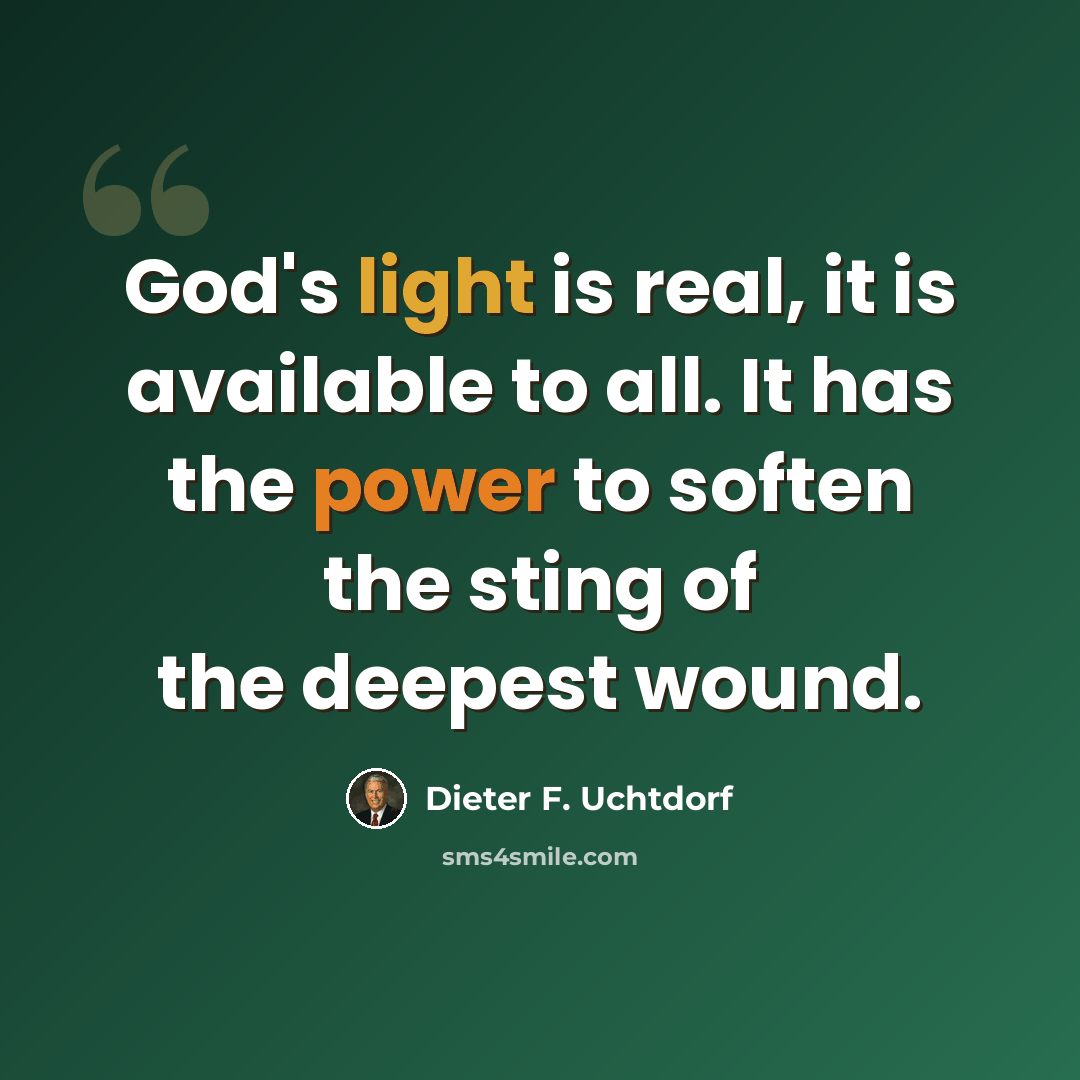 “God's light is real, it is available to all. It has the power to soften the sting of the deepest wound.” quote by Dieter F. Uchtdorf