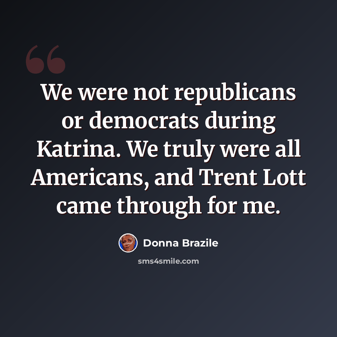 “We were not republicans or democrats during Katrina. We truly were all Americans, and Trent Lott came through for me.” quote by Donna Brazile