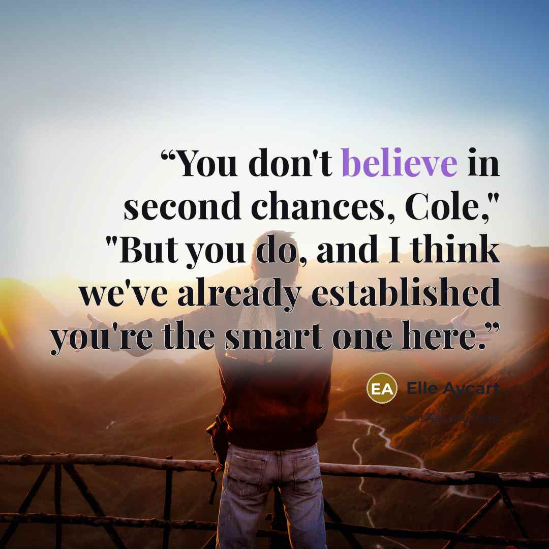 “You don't believe in second chances, Cole," "But you do, and I think we've already established you're the smart one here.” quote by Elle Aycart