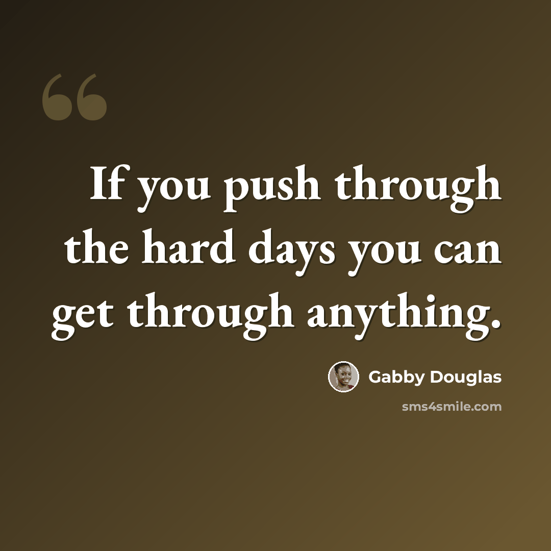“If you push through the hard days you can get through anything.” quote by Gabby Douglas