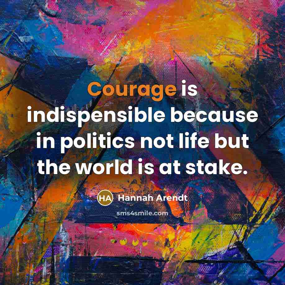 “Courage is indispensible because in politics not life but the world is at stake.” quote by Hannah Arendt