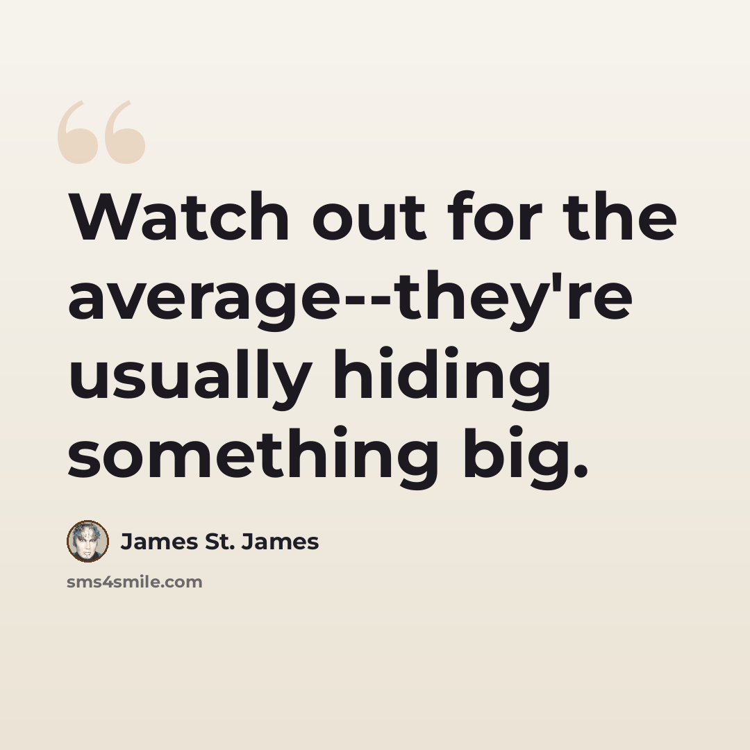“Watch out for the average--they're usually hiding something big.” quote by James St. James
