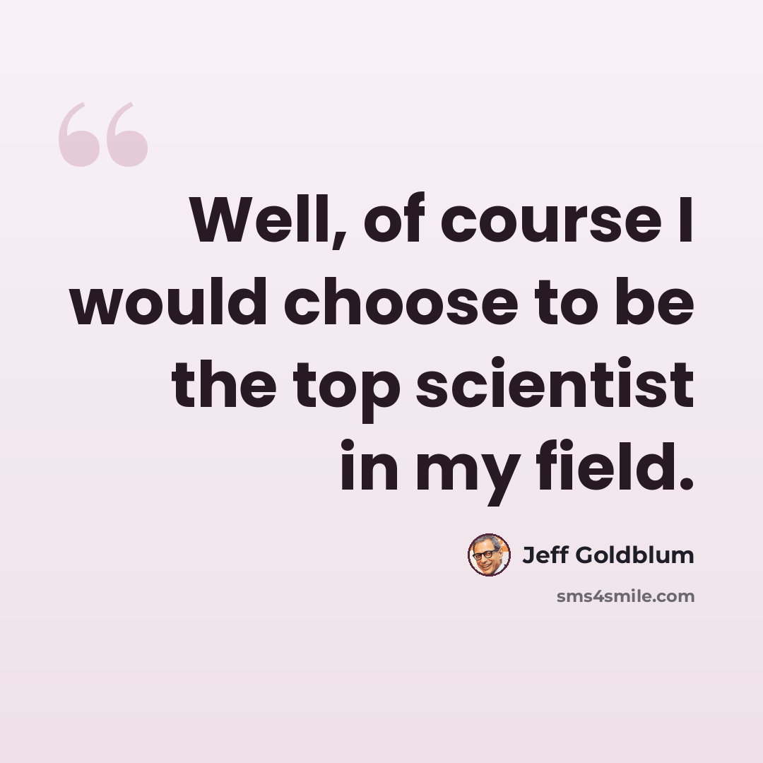 “Well, of course I would choose to be the top scientist in my field.” quote by Jeff Goldblum