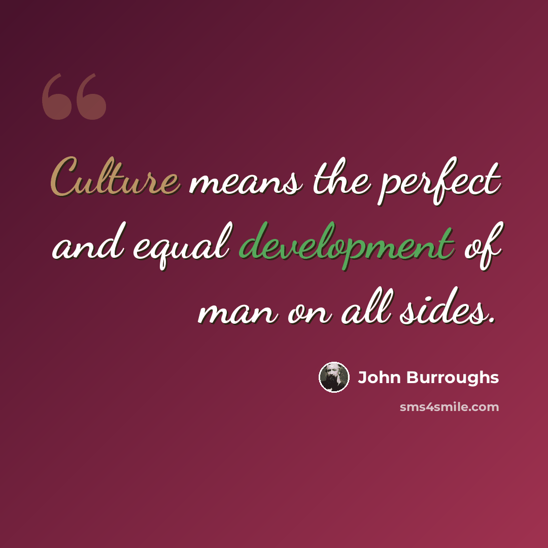 “Culture means the perfect and equal development of man on all sides.” quote by John Burroughs