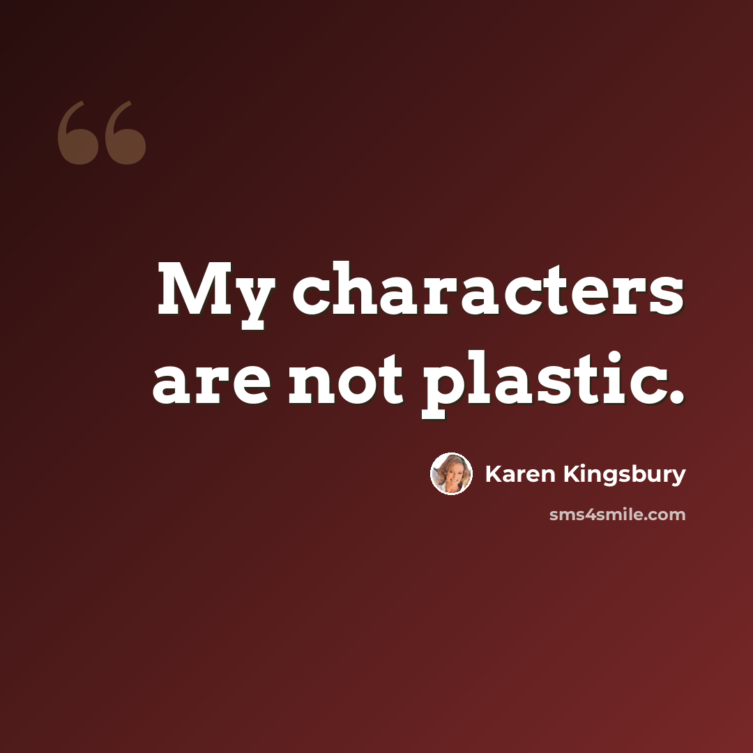 “My characters are not plastic.” quote by Karen Kingsbury