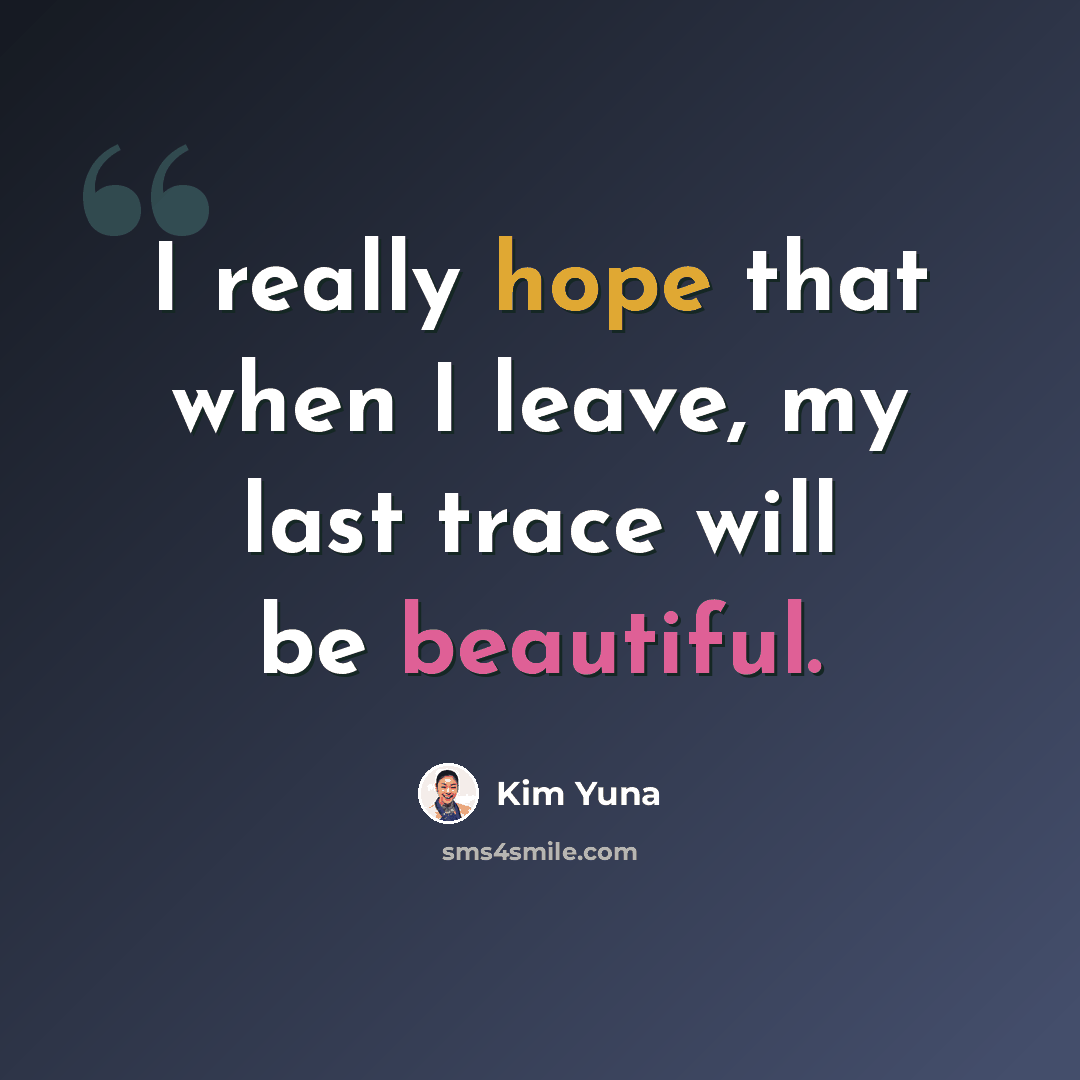 “I really hope that when I leave, my last trace will be beautiful.” quote by Kim Yuna