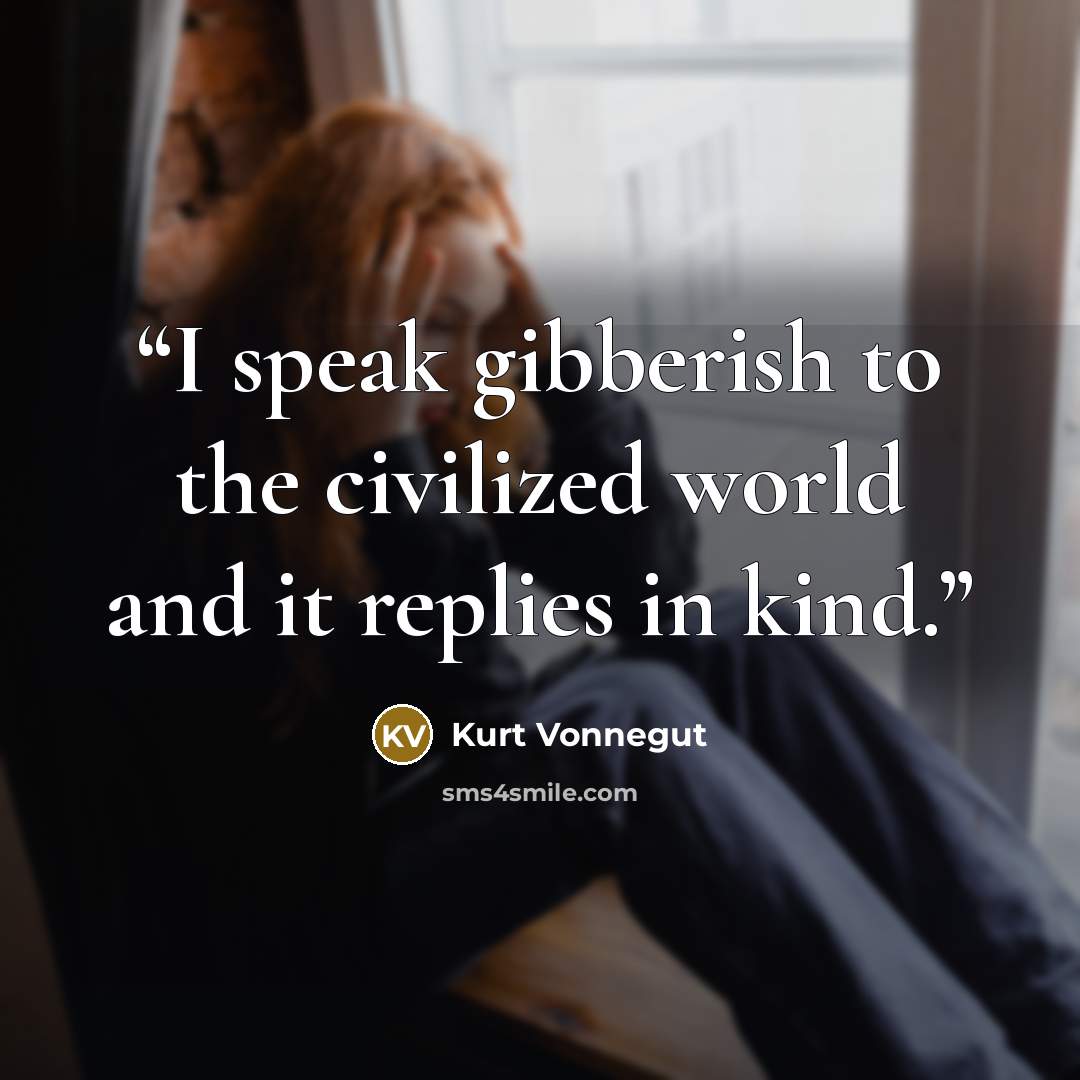“I speak gibberish to the civilized world and it replies in kind.” quote by Kurt Vonnegut