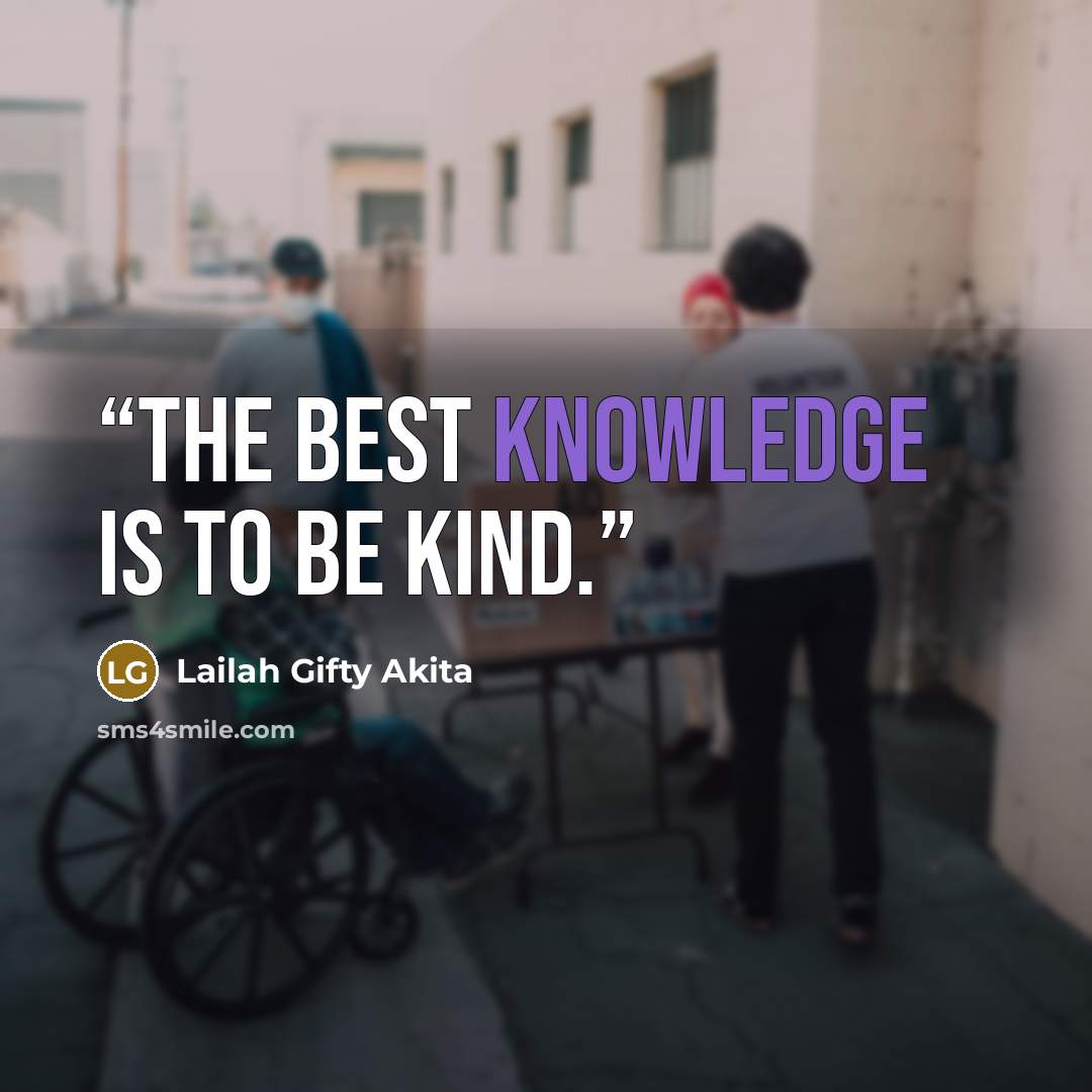 “The best knowledge is to be kind.” quote by Lailah Gifty Akita