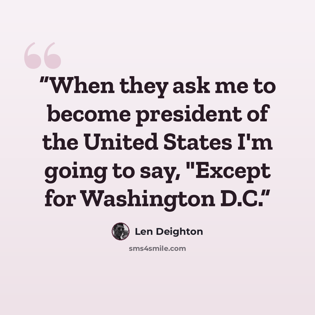 “When they ask me to become president of the United States I'm going to say, "Except for Washington D.C.” quote by Len Deighton