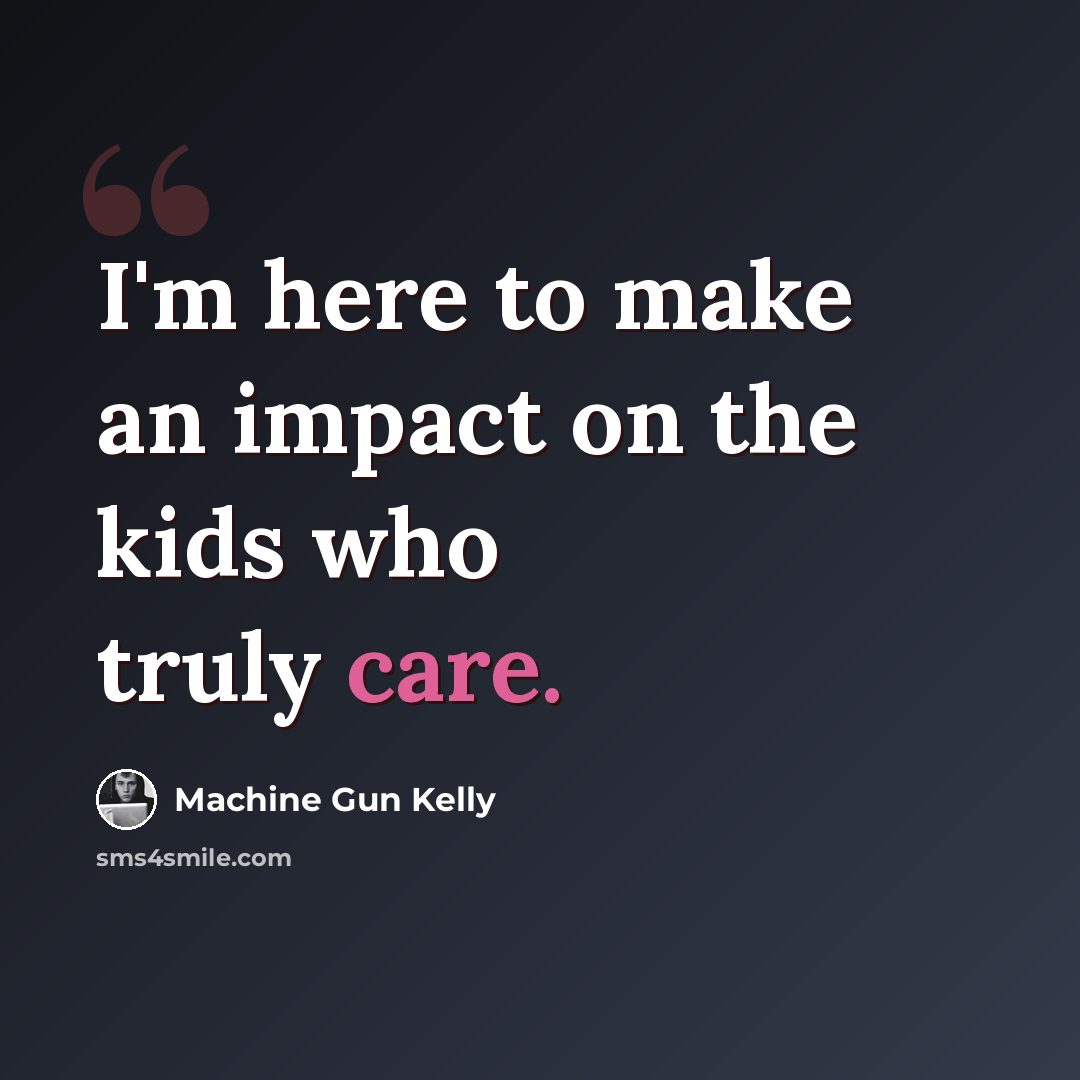 “I'm here to make an impact on the kids who truly care.” quote by Machine Gun Kelly