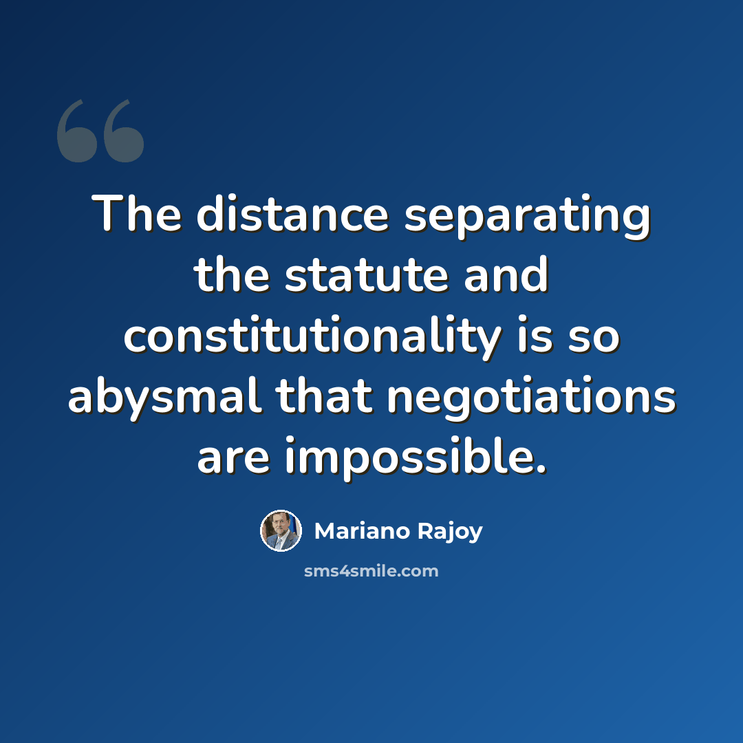 “The distance separating the statute and constitutionality is so abysmal that negotiations are impossible.” quote by Mariano Rajoy