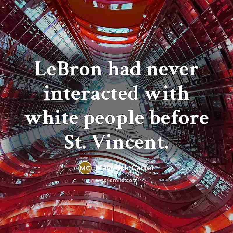 “LeBron had never interacted with white people before St. Vincent.” quote by Maverick Carter
