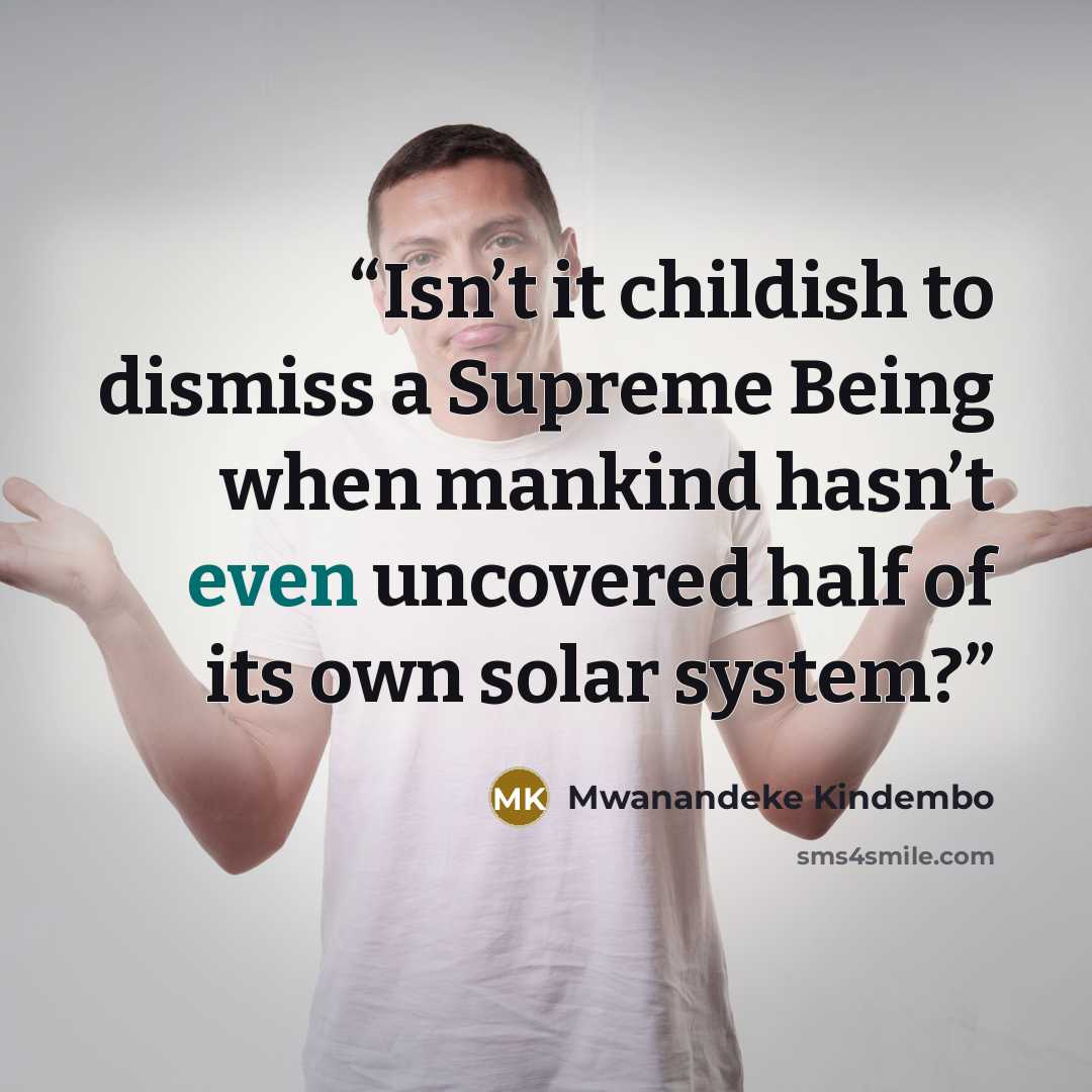 “Isn’t it childish to dismiss a Supreme Being when mankind hasn’t even uncovered half of its own solar system?” quote by Mwanandeke Kindembo