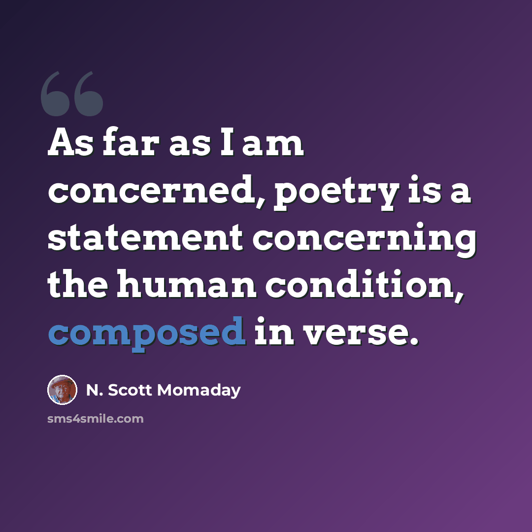 “As far as I am concerned, poetry is a statement concerning the human condition, composed in verse.” quote by N. Scott Momaday