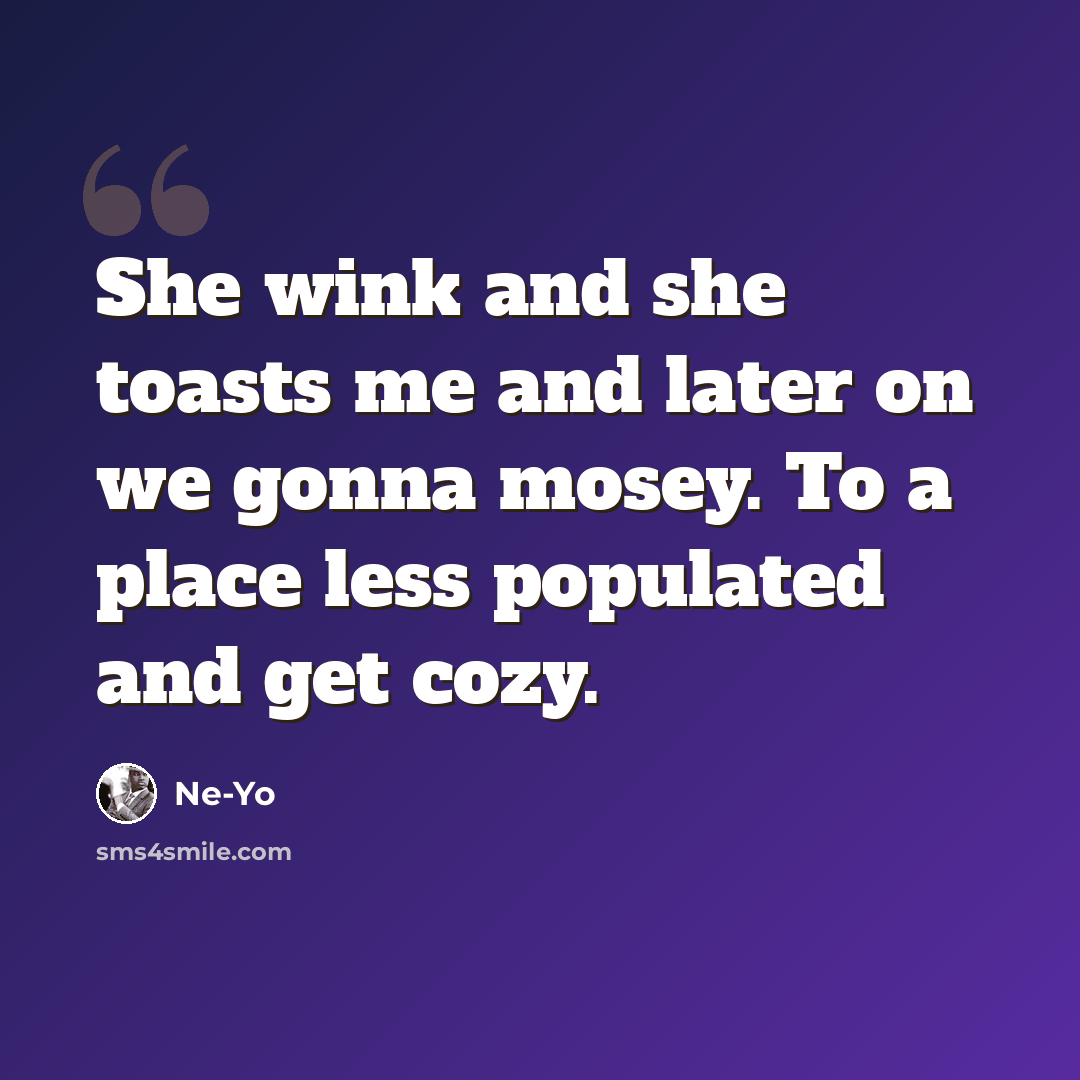 “She wink and she toasts me and later on we gonna mosey. To a place less populated and get cozy.” quote by Ne-yo
