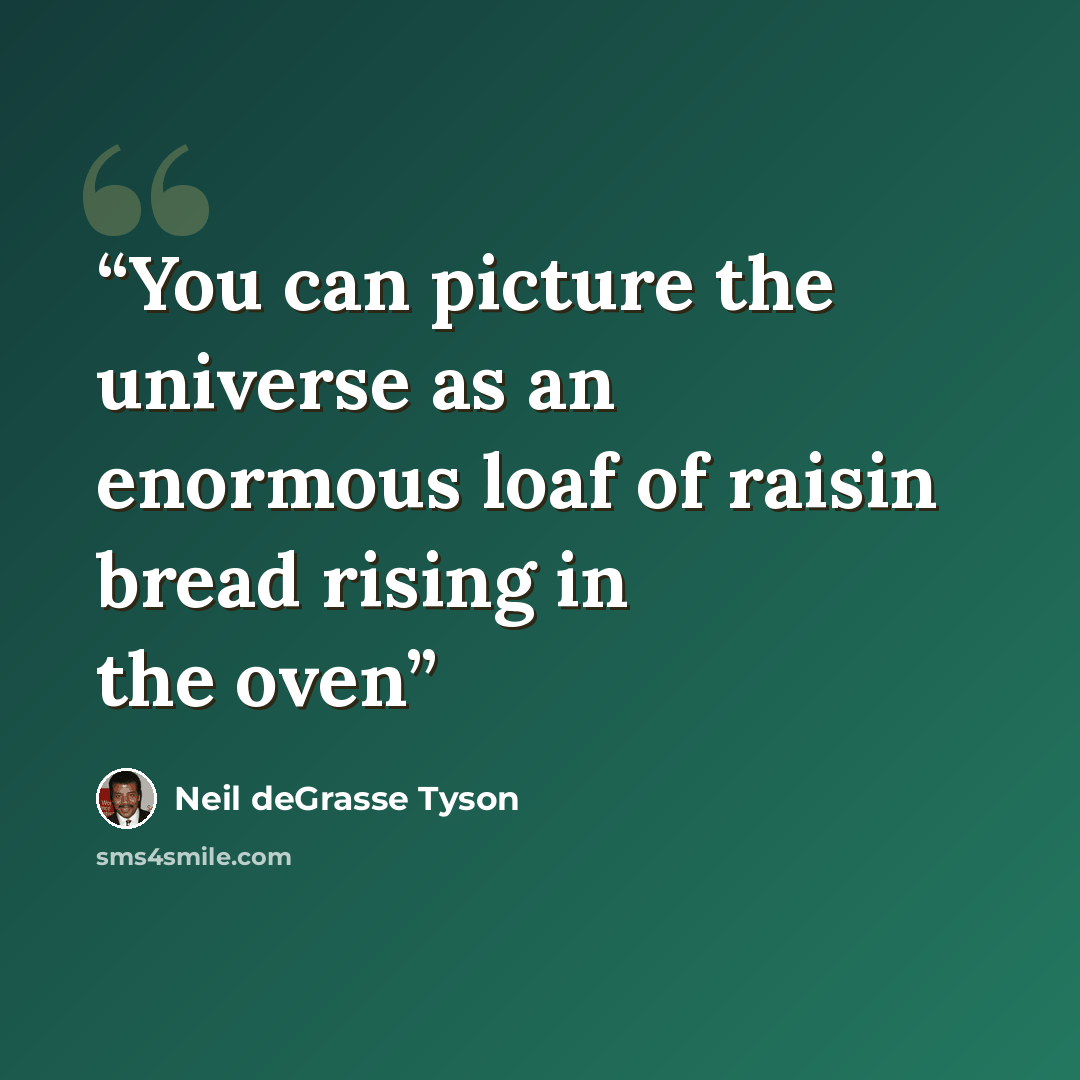 “You can picture the universe as an enormous loaf of raisin bread rising in the oven” quote by Neil deGrasse Tyson