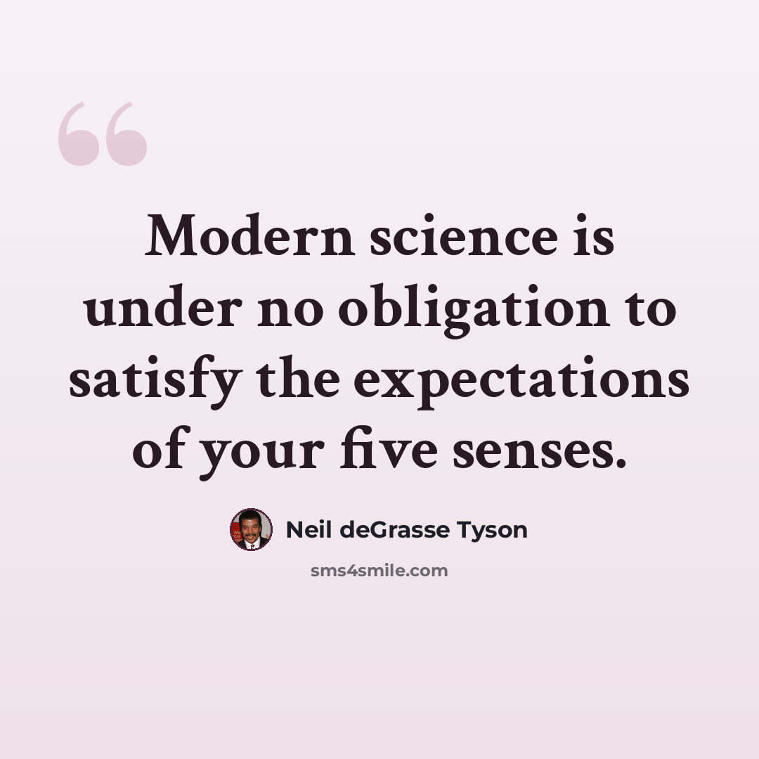 “Modern science is under no obligation to satisfy the expectations of your five senses.” quote by Neil deGrasse Tyson