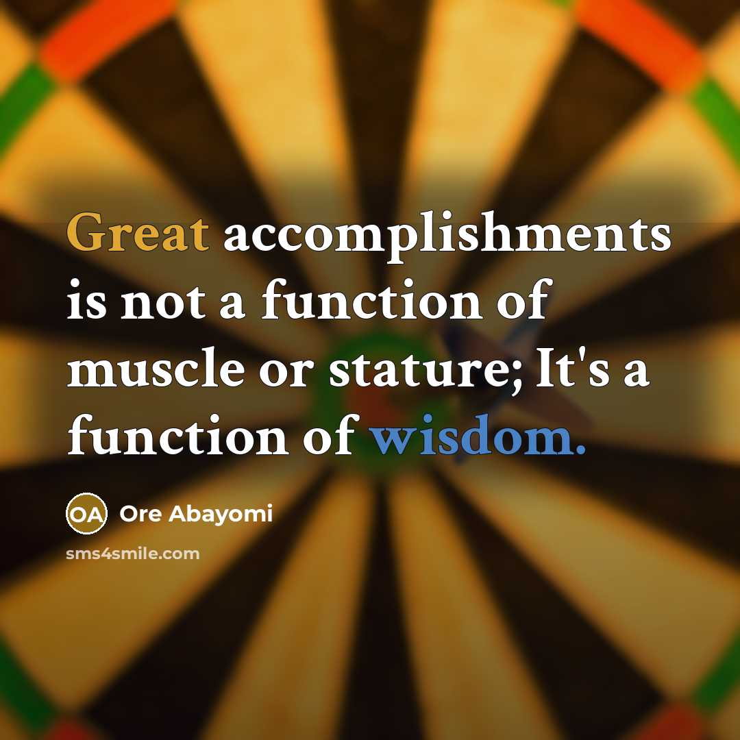 “Great accomplishments is not a function of muscle or stature; It's a function of wisdom.” quote by Ore Abayomi