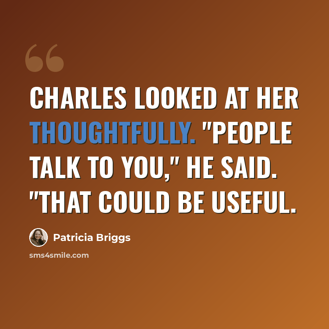 “Charles looked at her thoughtfully. "People talk to you," he said. "That could be useful.” quote by Patricia Briggs