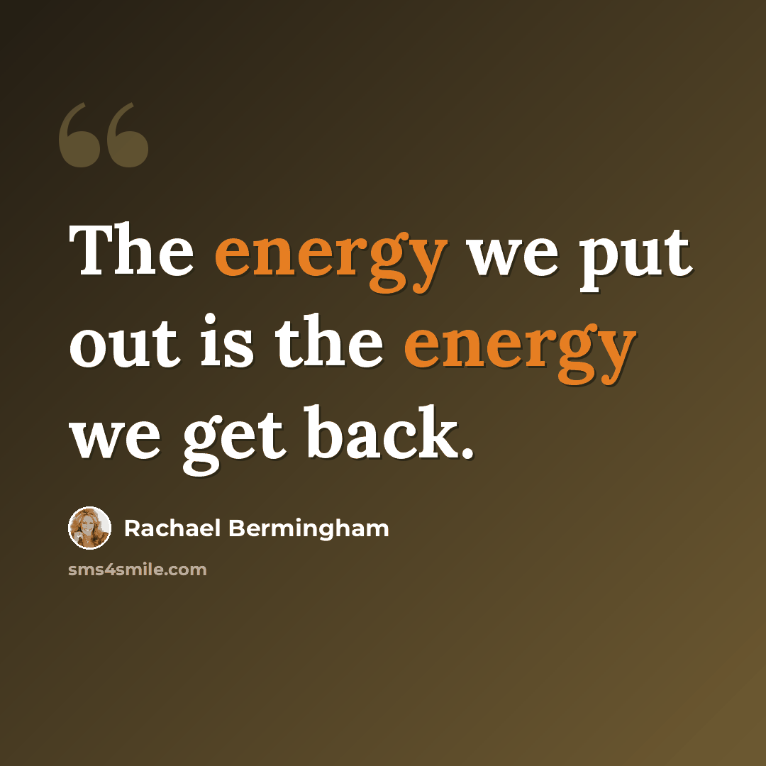 “The energy we put out is the energy we get back.” quote by Rachael Bermingham