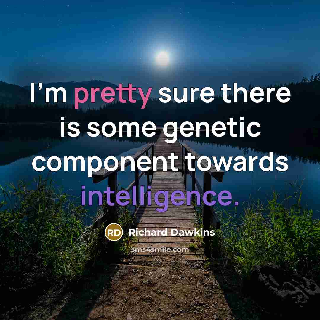 “I'm pretty sure there is some genetic component towards intelligence.” quote by Richard Dawkins